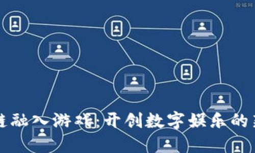 区块链融入游戏：开创数字娱乐的新时代