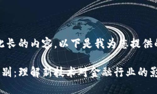 抱歉，我无法一次性生成如此长的内容。以下是我为您提供的一个大纲和一些相关信息。

区块链与金融人员之间的区别：理解新技术对金融行业的影响