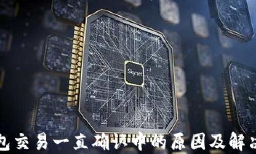 
TP钱包交易一直确认中的原因及解决方案