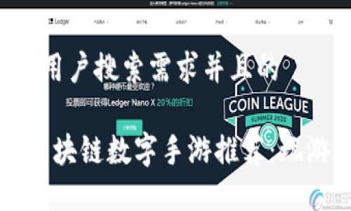 思考一个符合用户搜索需求并且的

2023年热门区块链数字手游推荐：玩游戏还能赚币!