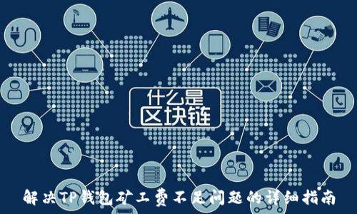  
解决TP钱包矿工费不足问题的详细指南