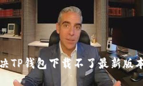 如何解决TP钱包下载不了最新版本的问题