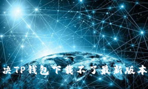 如何解决TP钱包下载不了最新版本的问题