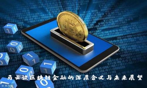 马云谈区块链金融的深层含义与未来展望