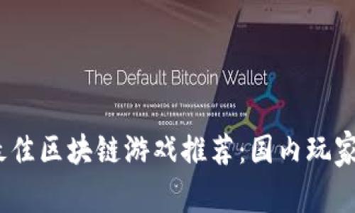 优质2023年最佳区块链游戏推荐：国内玩家的选择与体验