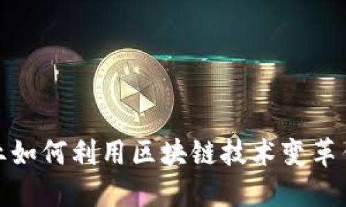 金融科技企业如何利用区块链技术变革传统金融行业