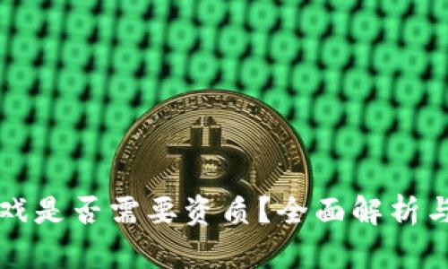 区块链游戏是否需要资质？全面解析与行业现状