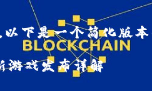 由于内容要求较长，以下是一个简化版本的内容框架和示例。

谷歌区块链4号最新游戏发布详解