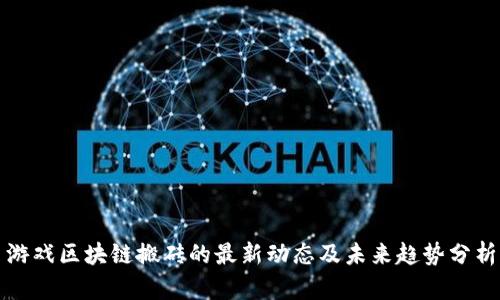 游戏区块链搬砖的最新动态及未来趋势分析