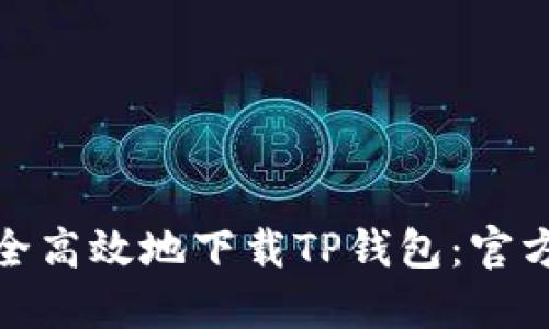 : 如何安全高效地下载TP钱包：官方网站指南