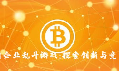 : 区块链企业乱斗游戏：探索创新与竞争的未来