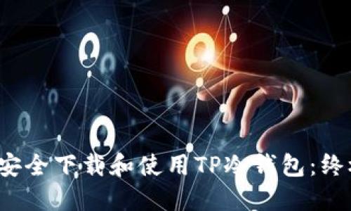  如何安全下载和使用TP冷钱包：终极指南