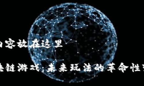 把内容放在这里

区块链游戏：未来玩法的革命性变革