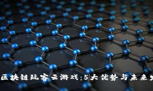 2023年区块链玩客云游戏：5大优势与未来发展趋势
