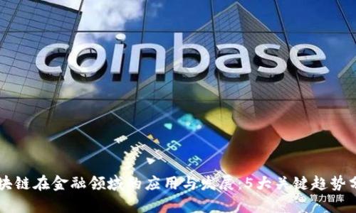 区块链在金融领域的应用与发展：5大关键趋势分析