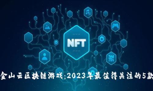 揭秘金山云区块链游戏：2023年最值得关注的5款作品