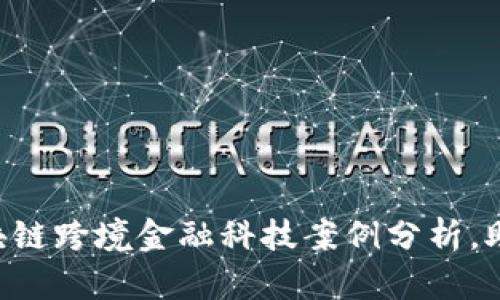 2023年10大区块链跨境金融科技案例分析，助你了解未来趋势