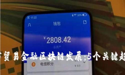 2023年深圳市贸易金融区块链发展：5个关键趋势与前瞻分析