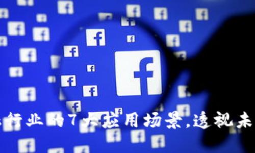 区块链在金融行业的7大应用场景，透视未来的发展趋势