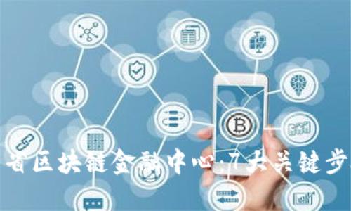 如何建设山东省区块链金融中心：7大关键步骤与实践案例
