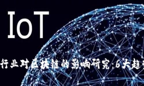 2023年金融行业对区块链的影响研究：6大趋势与案例分析