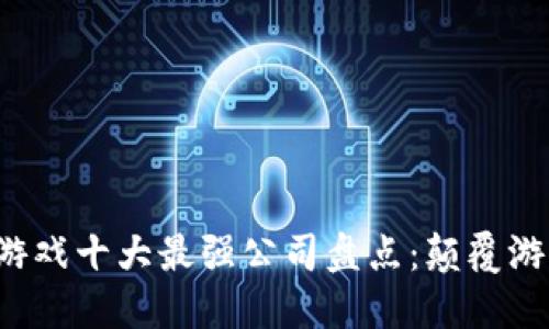 2023年区块链游戏十大最强公司盘点：颠覆游戏行业的新势力