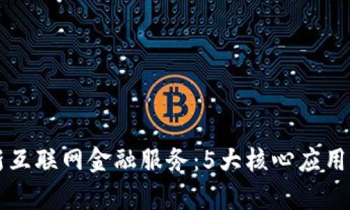 区块链如何革新互联网金融服务：5大核心应用案例与趋势分析