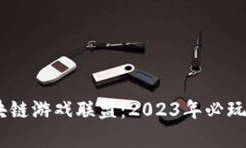 揭秘奇迹王国区块链游戏联盟：2023年必玩的5大特色与优势