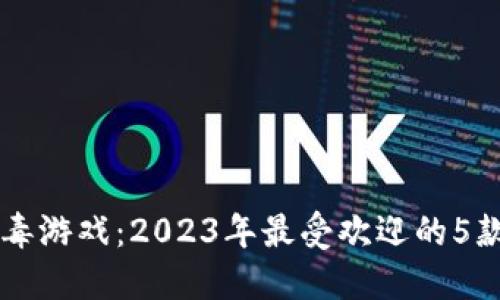 区块链解毒游戏：2023年最受欢迎的5款游戏推荐
