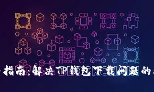 2023年完整指南：解决TP钱包下载问题的5个有效方法