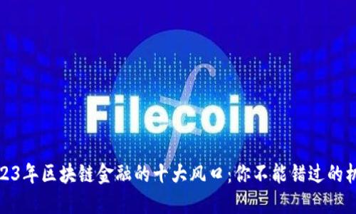 2023年区块链金融的十大风口：你不能错过的机会