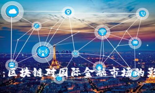 baioti2023年：区块链对国际金融市场的影响与趋势分析