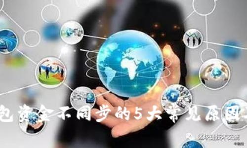 揭秘：TP钱包资金不同步的5大常见原因及解决方案