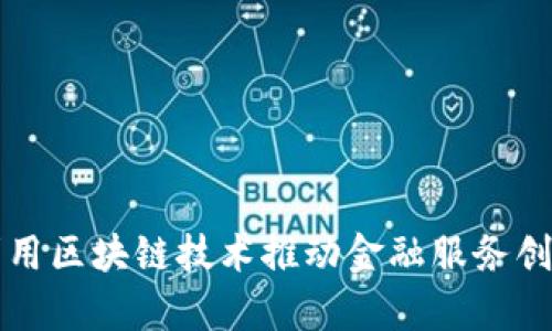 未来金融集团如何利用区块链技术推动金融服务创新：5大实践案例详解