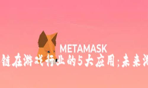 2023年区块链在游戏行业的5大应用：未来游戏的新趋势