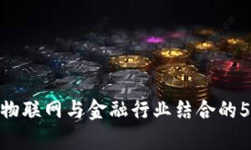 2023年：区块链物联网与金融行业结合的5大成功案例分析