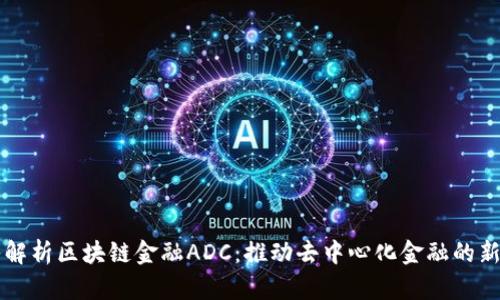深入解析区块链金融ADC：推动去中心化金融的新力量
