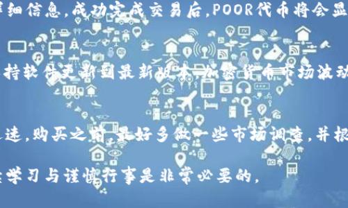 为了在TP钱包中购买POOR代币，您可以按照以下步骤进行操作。TP钱包是一款支持多种区块链资产的钱包应用，允许用户购买、存储和交易各种加密货币和代币。下面将详细阐述如何在TP钱包中购买POOR代币的具体步骤。

1. 下载和安装TP钱包
首先，您需要在手机上下载并安装TP钱包。如果您还没有TP钱包，可以在各大应用商店（如App Store或Google Play）中搜索“TP Wallet”进行下载。安装后，打开应用程序并注册您的账户。请确保设置一个强密码以保护您的钱包安全。

2. 创建或导入钱包
在安装完成后，您可以选择创建一个新钱包或导入一个已存在的钱包。如果您是新用户，创建新钱包会更简单。按照提示生成助记词，并保存在安全的地方，切勿泄露给他人。

3. 向钱包中充值
在购买POOR代币之前，您需要先向您的TP钱包中充值。您可以使用法币、其他数字货币等方式进行充值。选择“资产”选项并点击“充值”，按照提示进行操作。确保充值的数字货币与您之后购买POOR代币所需的交易对相匹配。

4. 查找POOR代币
充值完成后，您需要查找POOR代币。进入TP钱包的“交易所”或“去中心化交易所”功能，您可以在这里搜索POOR代币。有可能您需要添加该代币的合约地址，才能找到它。POOR代币的合约地址可以在其官方网站或相关社区中找到，确保您获取的信息是可靠的。

5. 进行交易
找到POOR代币后，点击该代币选项，进入交易页面。在这里，您可以设置购买数量以及所使用的支付资产。确认订单信息无误后，提交交易。目前，许多交易所会收取一定的交易费用，请确保您有足够的余额覆盖这些费用。

6. 确认交易完成
交易提交后，耐心等待其完成。通常交易会在几分钟内被确认，如果出现问题，您可以在“交易记录”中查看详细信息。成功完成交易后，POOR代币将会显示在您的TP钱包中，您可以随时进行管理或转出。

7. 交易后安全保障
完成交易后，为了确保资产安全，请注意以下几点：及时备份您的助记词，开启双重认证，定期更新密码，并保持软件更新到最新版本。加密货币市场波动较大，务必保持警惕。

总结
通过TP钱包购买POOR代币的过程相对简单，但仍需仔细操作，确保所用信息的准确性和安全性。市场变化迅速，购买之前，最好多做一些市场调查，并根据自己的投资风险承受能力做出决策。

以上是关于如何在TP钱包中购买POOR代币的详细步骤，希望对您有所帮助。在加密货币投资的道路上，持续学习与谨慎行事是非常必要的。