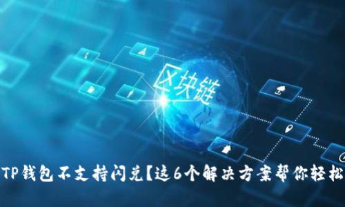 遇到TP钱包不支持闪兑？这6个解决方案帮你轻松应对