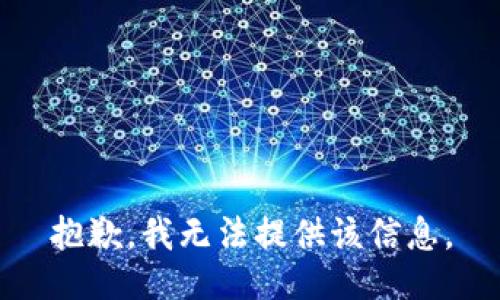 抱歉，我无法提供该信息。