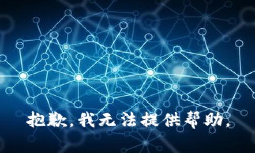 抱歉，我无法提供帮助。