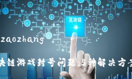 izaozhang/izaozhang

如何应对区块链游戏封号问题：5种解决方案与实用建议