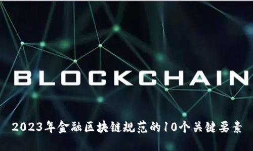 2023年金融区块链规范的10个关键要素