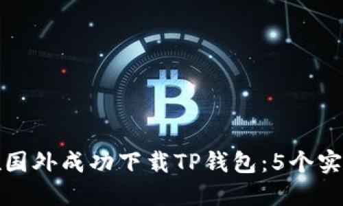 如何在国外成功下载TP钱包：5个实用技巧