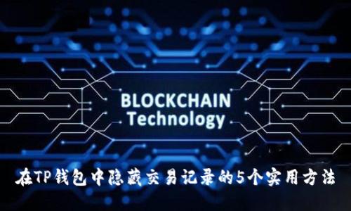 在TP钱包中隐藏交易记录的5个实用方法
