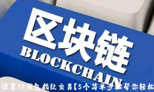 
如何设置TP钱包指纹交易？5个简单步骤帮你轻松完成