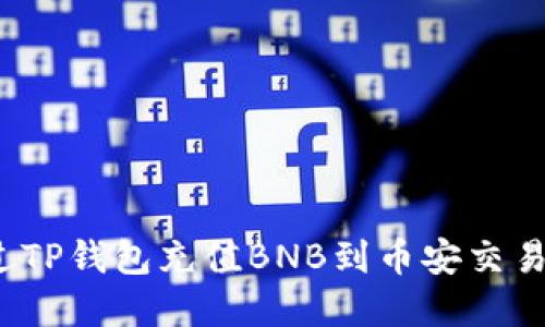 2023年最新指南：如何通过TP钱包充值BNB到币安交易所，轻松实现数字资产转移