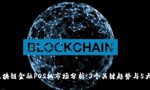 2023年区块链金融POS机市场分析：3个关键趋势与5大应用场景