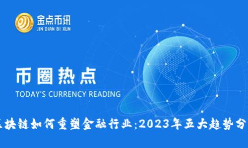 区块链如何重塑金融行业：2023年五大趋势分析