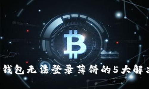 2023年TP钱包无法登录薄饼的5大解决方案分析